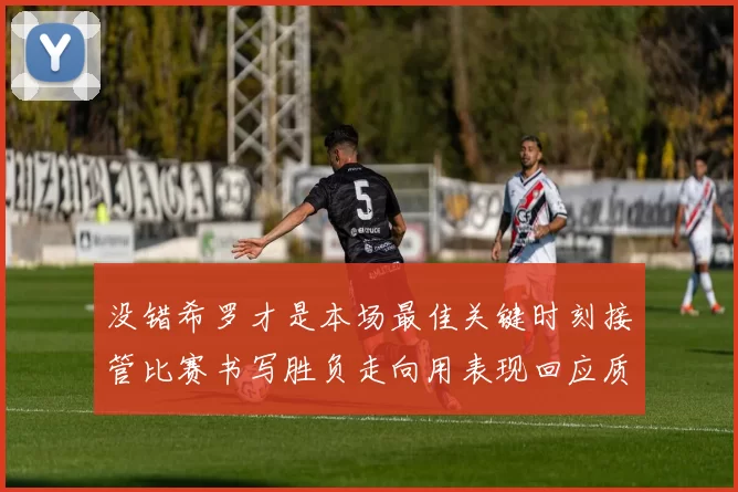 没错希罗才是本场最佳关键时刻接管比赛书写胜负走向用表现回应质疑